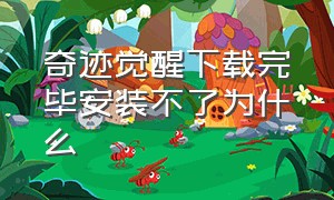 奇迹觉醒下载完毕安装不了为什么