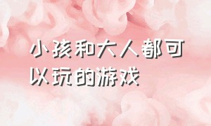 小孩和大人都可以玩的游戏