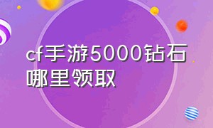 cf手游5000钻石哪里领取