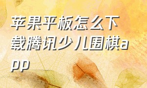 苹果平板怎么下载腾讯少儿围棋app