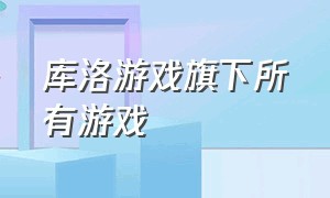 库洛游戏旗下所有游戏