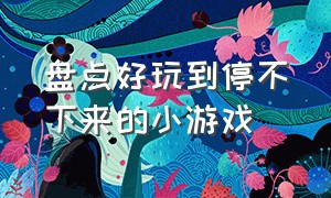 盘点好玩到停不下来的小游戏