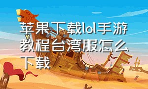 苹果下载lol手游教程台湾服怎么下载