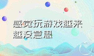 感觉玩游戏越来越没意思