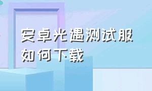 安卓光遇测试服如何下载