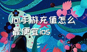 lol手游充值怎么最便宜ios