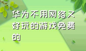 华为不用网络又好玩的游戏免费的