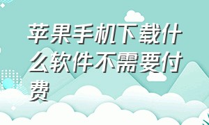 苹果手机下载什么软件不需要付费