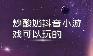 炒酸奶抖音小游戏可以玩的