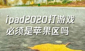 ipad2020打游戏必须是苹果区吗