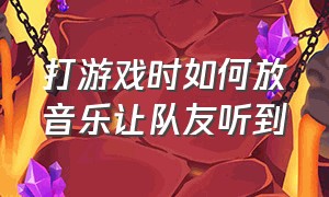 打游戏时如何放音乐让队友听到