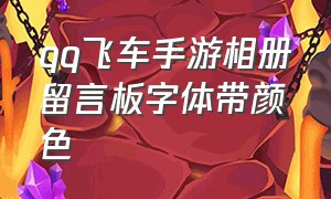 qq飞车手游相册留言板字体带颜色