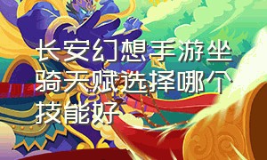 长安幻想手游坐骑天赋选择哪个技能好