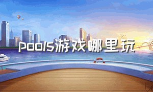 pools游戏哪里玩（pools游戏正式版）