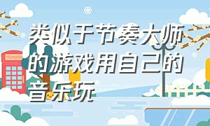 类似于节奏大师的游戏用自己的音乐玩