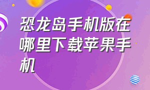 恐龙岛手机版在哪里下载苹果手机