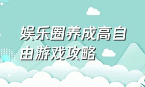 娱乐圈养成高自由游戏攻略