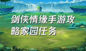 剑侠情缘手游攻略家园任务（剑侠情缘手游全套攻略大全）