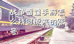 战争雷霆手游怎么找回原来的账号（战争雷霆手游版官方网站下载）