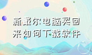 新戴尔电脑买回来如何下载软件