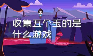 收集五个玉的是什么游戏