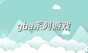 gba系列游戏（gba游戏100个推荐）