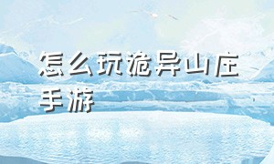 怎么玩诡异山庄手游（怎么玩诡异山庄手游啊）