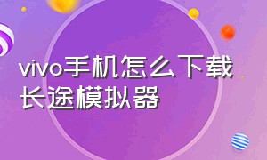 vivo手机怎么下载长途模拟器