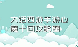 大话西游手游心魔十回攻略图（大话西游手游幻境除妖升级攻略）