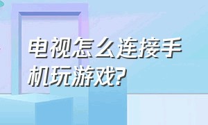 电视怎么连接手机玩游戏?