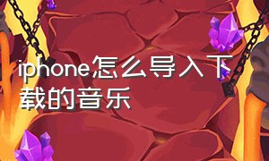 iphone怎么导入下载的音乐