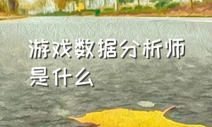 游戏数据分析师是什么（游戏战略分析师有前途吗）