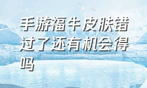 手游福牛皮肤错过了还有机会得吗