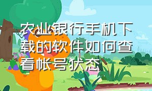 农业银行手机下载的软件如何查看帐号状态（农业银行app怎么看自己的账号）