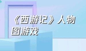 《西游记》人物图游戏