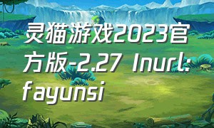 灵猫游戏2023官方版-2.27 Inurl:fayunsi