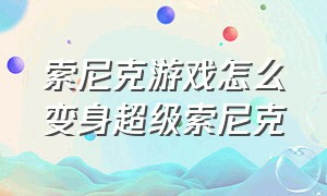 索尼克游戏怎么变身超级索尼克