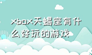 xbox天蝎座有什么好玩的游戏