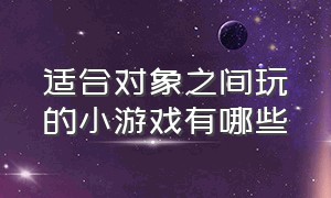 适合对象之间玩的小游戏有哪些