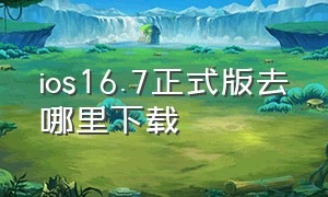 ios16.7正式版去哪里下载