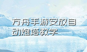 方舟手游安放自动炮塔教学