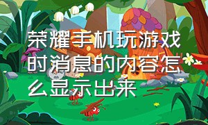 荣耀手机玩游戏时消息的内容怎么显示出来