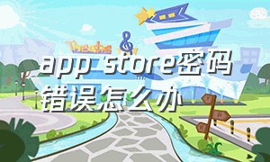 app store密码错误怎么办