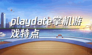 playdate掌机游戏特点（playdate掌机适合什么人）