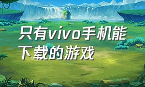 只有vivo手机能下载的游戏