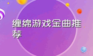 缠绵游戏金曲推荐