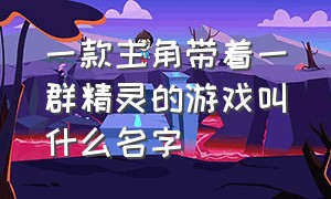 一款主角带着一群精灵的游戏叫什么名字（主角有精灵的小说）