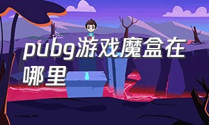 pubg游戏魔盒在哪里（吃鸡魔盒怎么用）