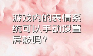 游戏内的表情系统可以手动设置屏蔽吗?