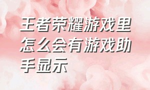 王者荣耀游戏里怎么会有游戏助手显示（王者荣耀助手怎么看游戏在不在线）